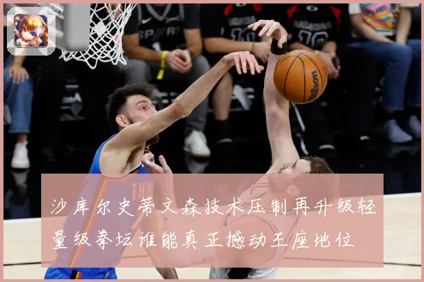 沙库尔史蒂文森技术压制再升级轻量级拳坛谁能真正撼动王座地位