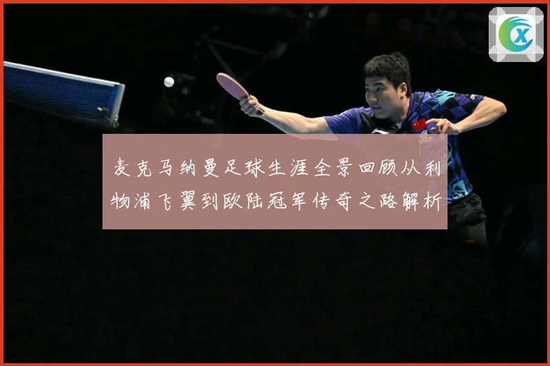 麦克马纳曼足球生涯全景回顾从利物浦飞翼到欧陆冠军传奇之路解析