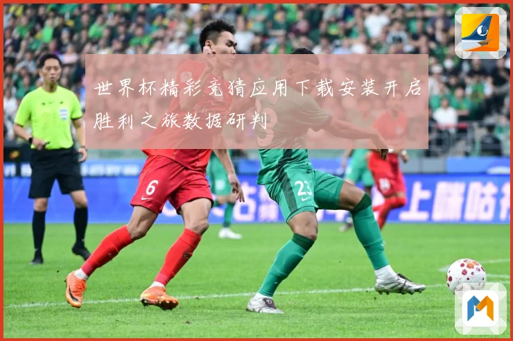 世界杯精彩竞猜应用下载安装开启胜利之旅数据研判