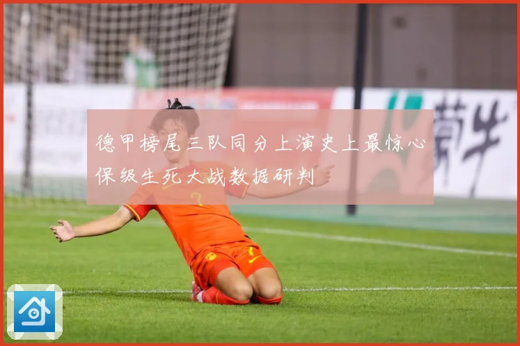 德甲榜尾三队同分上演史上最惊心保级生死大战数据研判
