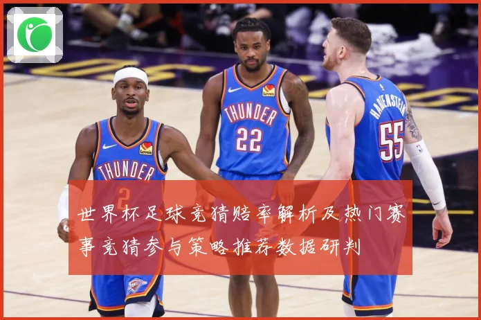 世界杯足球竞猜赔率解析及热门赛事竞猜参与策略推荐数据研判