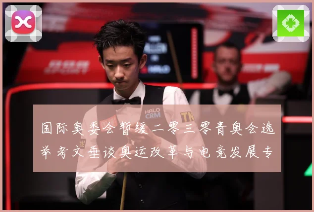 国际奥委会暂缓二零三零青奥会选举考文垂谈奥运改革与电竞发展专题观察