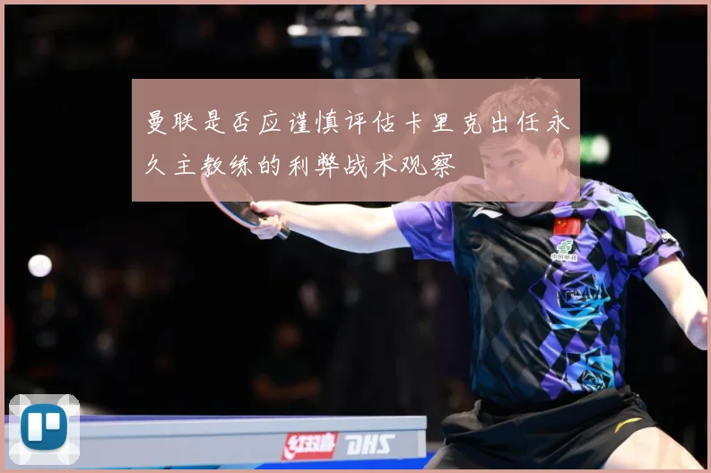 曼联是否应谨慎评估卡里克出任永久主教练的利弊战术观察
