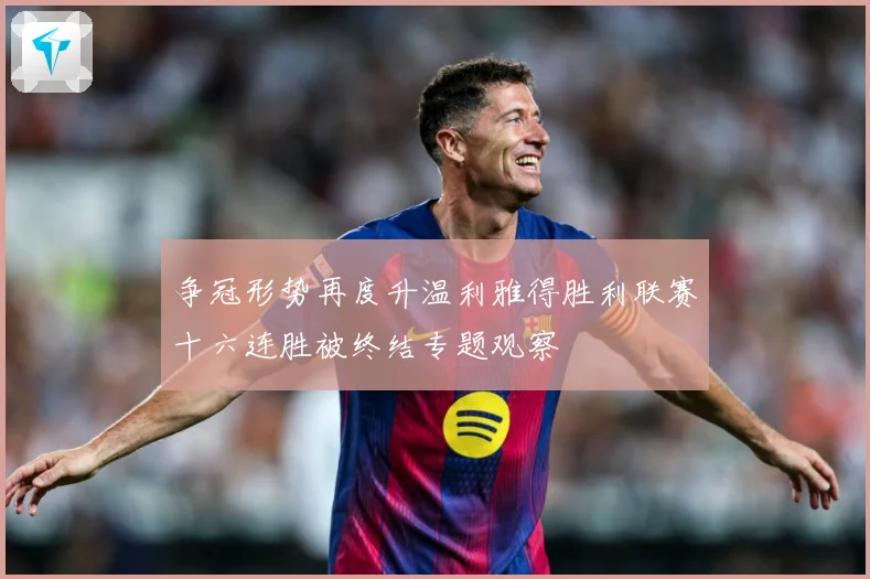 争冠形势再度升温利雅得胜利联赛十六连胜被终结专题观察