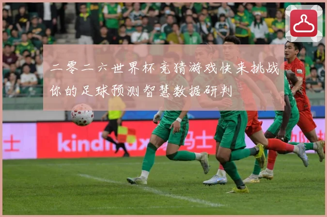 二零二六世界杯竞猜游戏快来挑战你的足球预测智慧数据研判