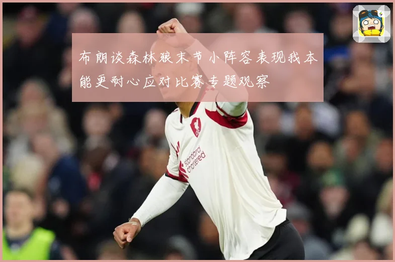 布朗谈森林狼末节小阵容表现我本能更耐心应对比赛专题观察