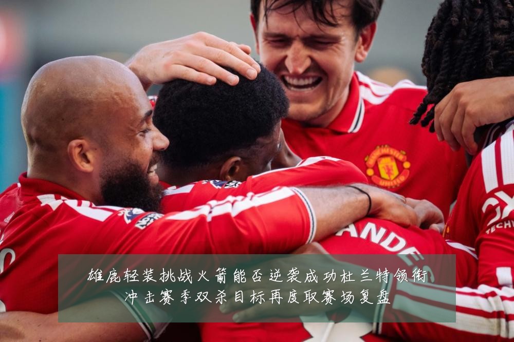 雄鹿轻装挑战火箭能否逆袭成功杜兰特领衔冲击赛季双杀目标再度取赛场复盘