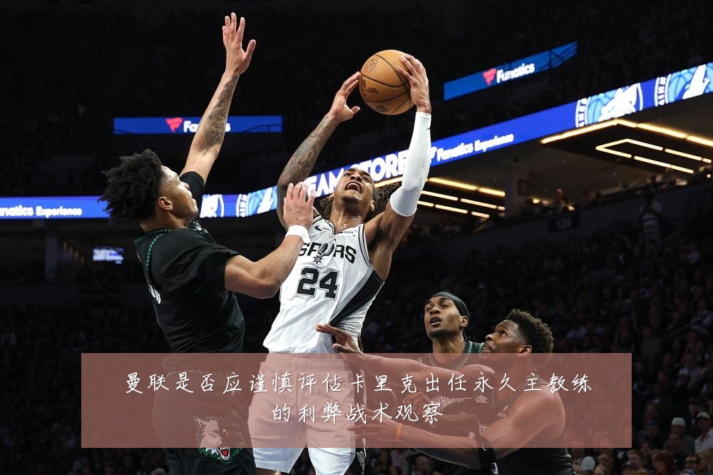 曼联是否应谨慎评估卡里克出任永久主教练的利弊战术观察