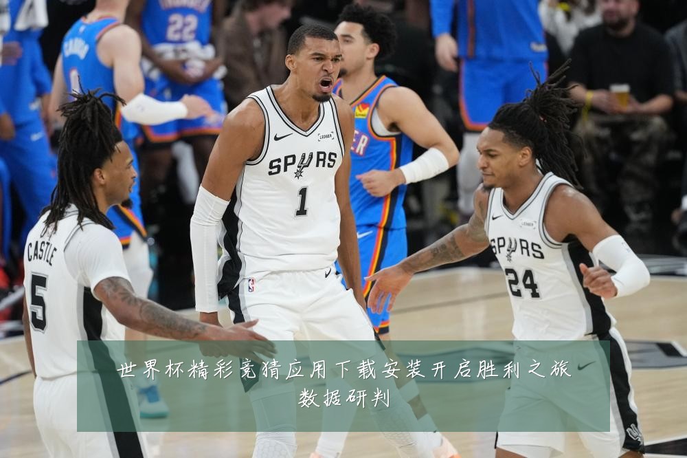 世界杯精彩竞猜应用下载安装开启胜利之旅数据研判